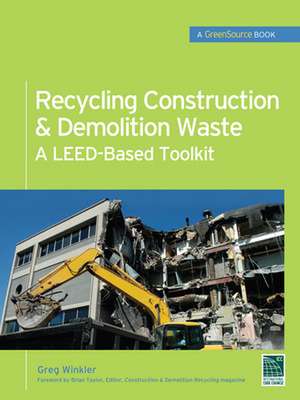 Recycling Construction & Demolition Waste: A LEED-Based Toolkit (GreenSource) de Greg Winkler