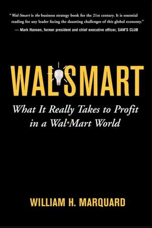 Wal-Smart: What It Really Takes to Profit in a Wal-Mart World de William Marquard