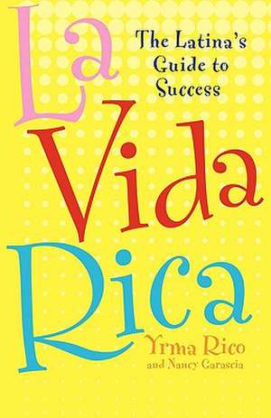 La Vida Rica: The Latina's Guide to Success de Yrma Rico