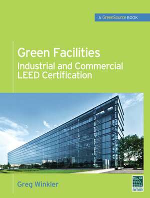 Green Facilities: Industrial and Commercial LEED Certification (GreenSource) de Greg Winkler