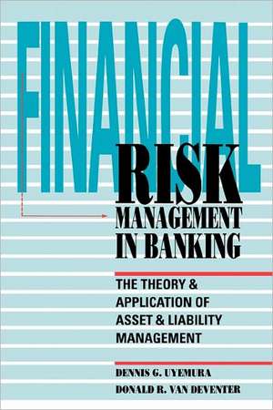 Financial Risk Management in Banking: The Theory and Application of Asset and Liability Management de Dennis Uyemura