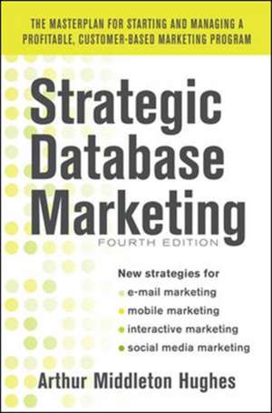 Strategic Database Marketing 4e: The Masterplan for Starting and Managing a Profitable, Customer-Based Marketing Program de Arthur Hughes