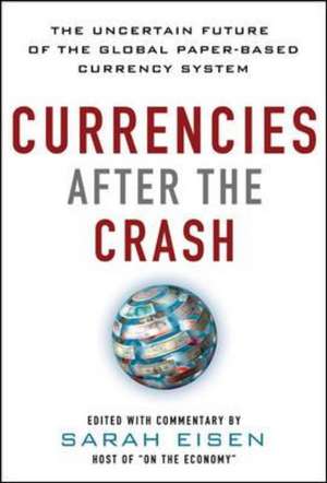 Currencies After the Crash: The Uncertain Future of the Global Paper-Based Currency System de Sara Eisen