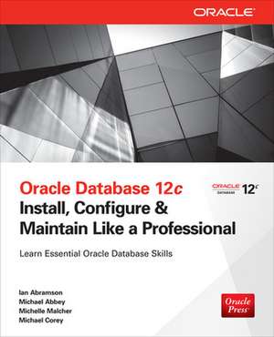 Oracle Database 12c Install, Configure & Maintain Like a Professional de Ian Abramson