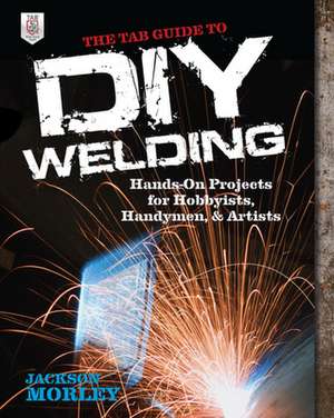 The TAB Guide to DIY Welding de Jackson Morley