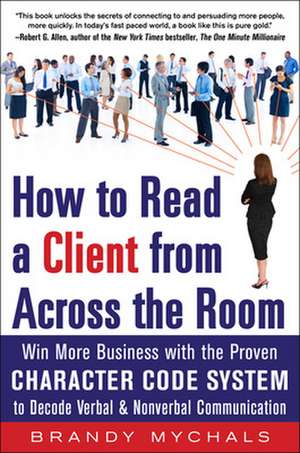 How to Read a Client from Across the Room: Win More Business with the Proven Character Code System to Decode Verbal and Nonverbal Communication de Brandy Mychals