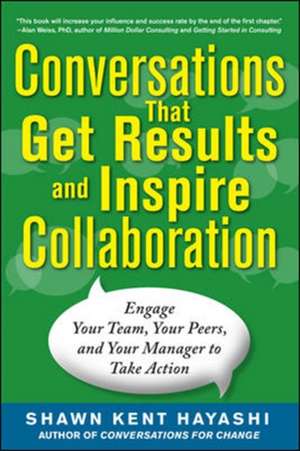 Conversations that Get Results and Inspire Collaboration: Engage Your Team, Your Peers, and Your Manager to Take Action de Shawn Kent Hayashi