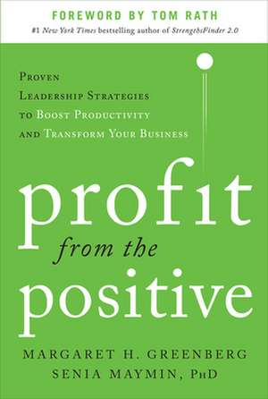 Profit from the Positive: Proven Leadership Strategies to Boost Productivity and Transform Your Business, with a foreword by Tom Rath de Margaret Greenberg