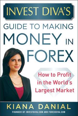 Invest Diva’s Guide to Making Money in Forex: How to Profit in the World’s Largest Market de Kiana Danial