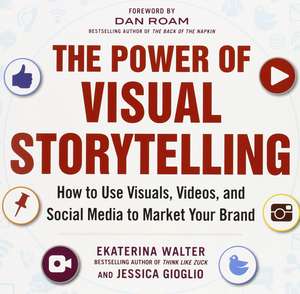 The Power of Visual Storytelling: How to Use Visuals, Videos, and Social Media to Market Your Brand de Ekaterina Walter