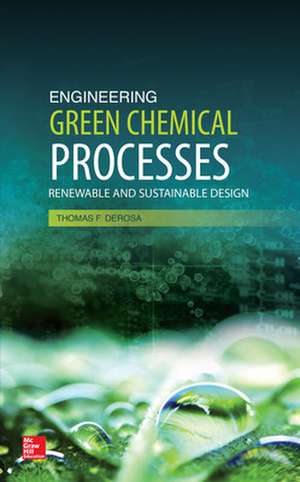 Engineering Green Chemical Processes: Renewable and Sustainable Design de Thomas DeRosa