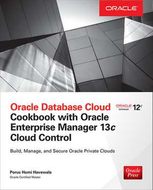 Oracle Database Cloud Cookbook with Oracle Enterprise Manager 13c Cloud Control de Porus Homi Havewala