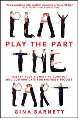 Play the Part: Master Body Signals to Connect and Communicate for Business Success de Gina Barnett