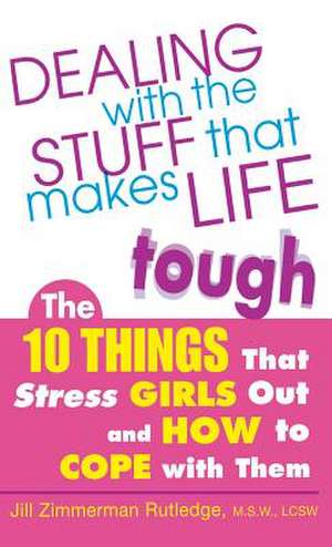 Dealing with the Stuff That Makes Life Tough: The 10 Things That Stress Girls Out and How to Cope with Them de Jill Zimmerman Rutledge