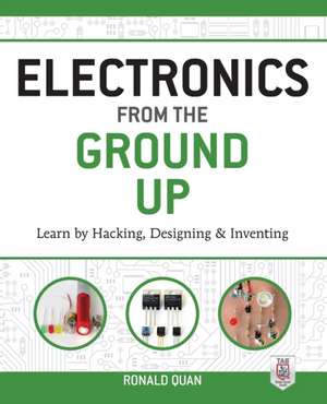 Electronics from the Ground Up: Learn by Hacking, Designing, and Inventing de Ronald Quan