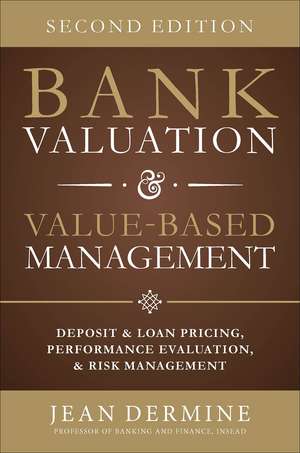 Bank Valuation and Value Based Management: Deposit and Loan Pricing, Performance Evaluation, and Risk, 2nd Edition de Jean Dermine