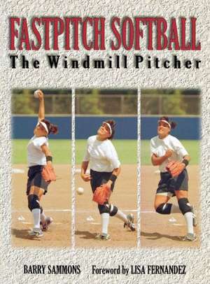 Fastpitch Softball: The Windmill Pitcher de Barry Sammons