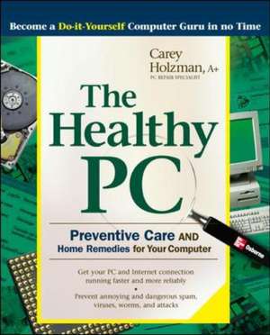 The Healthy PC: Preventive Care and Home Remedies for Your Computer de Carey Holzman