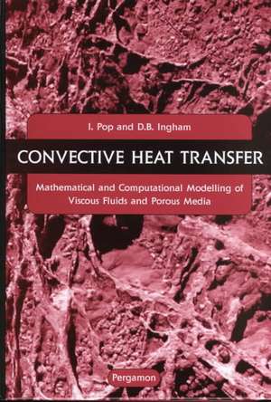 Convective Heat Transfer: Mathematical and Computational Modelling of Viscous Fluids and Porous Media de I. Pop