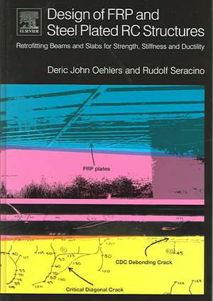 Design of FRP and Steel Plated RC Structures: Retrofitting Beams and Slabs for Strength, Stiffness and Ductility de Deric Oehlers