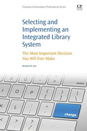 Selecting and Implementing an Integrated Library System: The Most Important Decision You Will Ever Make de Richard M Jost