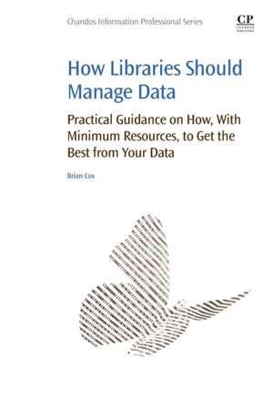 How Libraries Should Manage Data: Practical Guidance On How With Minimum Resources to Get the Best From Your Data de Brian Cox