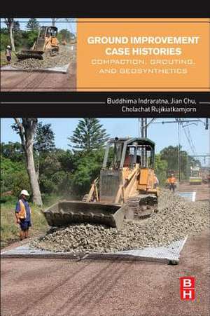 Ground Improvement Case Histories: Compaction, Grouting and Geosynthetics de Buddhima Indraratna