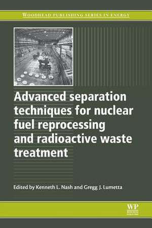 Advanced Separation Techniques for Nuclear Fuel Reprocessing and Radioactive Waste Treatment de Kenneth L Nash