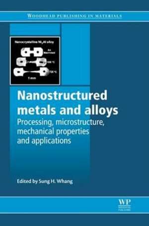 Nanostructured Metals and Alloys: Processing, Microstructure, Mechanical Properties and Applications de S H Whang