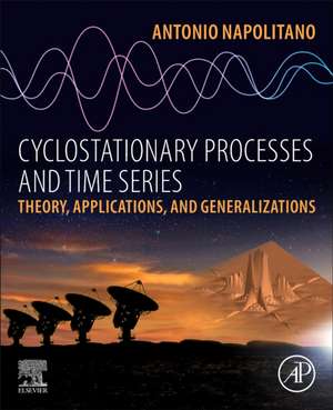 Cyclostationary Processes and Time Series: Theory, Applications, and Generalizations de Antonio Napolitano