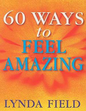 60 Ways to Feel Amazing de Lynda Field