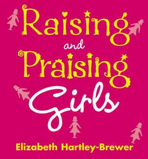 Raising and Praising Girls de Elizabeth Hartley-Brewer