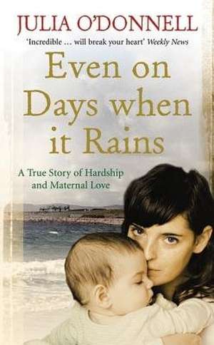 Even on Days When It Rains: A True Story of Hardship and Maternal Love de Julia O'Donnell