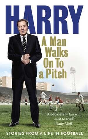 A Man Walks on to a Pitch: Stories from a Life in Football de Harry Redknapp