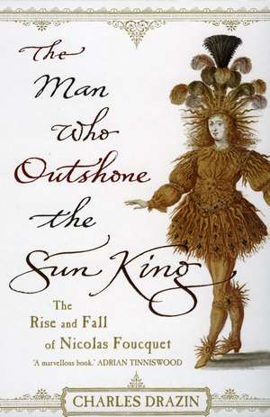 The Man Who Outshone The Sun King de Charles Drazin