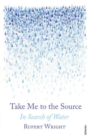 Take Me to the Source: In Search of Water de Rupert Wright