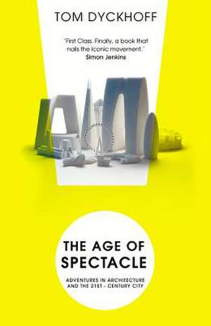 The Age of Spectacle: Adventures in Architecture and the 21st-Century City de Tom Dyckhoff