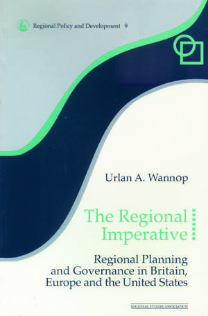 The Regional Imperative: Regional Planning and Governance in Britain, Europe and the United States de Urlan A. Wannop