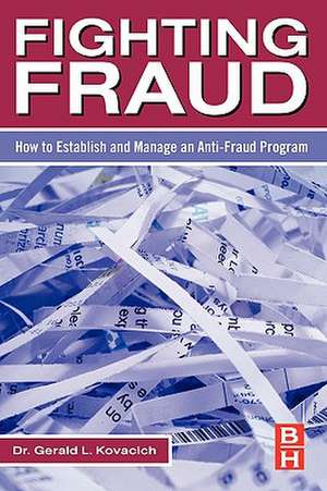 Fighting Fraud: How to Establish and Manage an Anti-Fraud Program de Gerald L. Kovacich