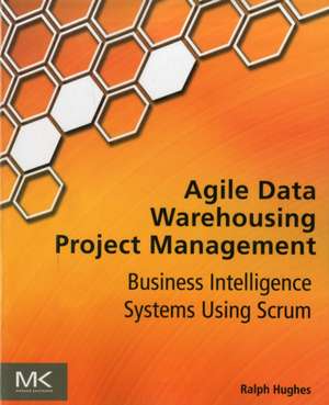 Agile Data Warehousing Project Management: Business Intelligence Systems Using Scrum de Ralph Hughes