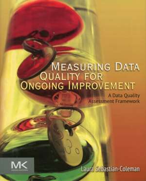 Measuring Data Quality for Ongoing Improvement: A Data Quality Assessment Framework de Laura Sebastian-Coleman