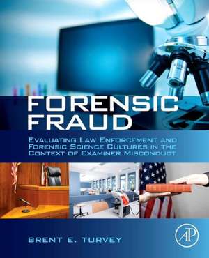 Forensic Fraud: Evaluating Law Enforcement and Forensic Science Cultures in the Context of Examiner Misconduct de Brent E. Turvey