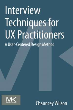 Interview Techniques for UX Practitioners: A User-Centered Design Method de Chauncey Wilson