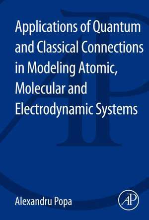 Applications of Quantum and Classical Connections in Modeling Atomic, Molecular and Electrodynamic Systems de Alexandru Popa