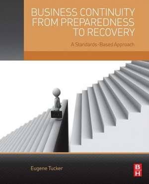 Business Continuity from Preparedness to Recovery: A Standards-Based Approach de Eugene Tucker