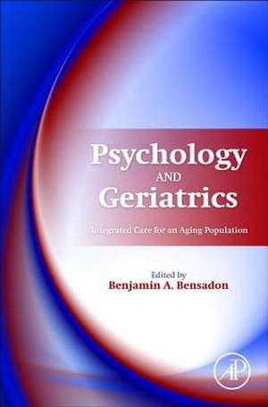 Psychology and Geriatrics: Integrated Care for an Aging Population de Benjamin A. Bensadon