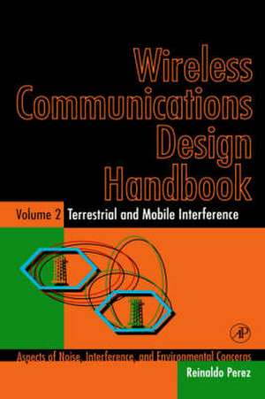 Wireless Communications Design Handbook: Terrestrial and Mobile Interference: Aspects of Noise, Interference, and Environmental Concerns de Reinaldo Perez