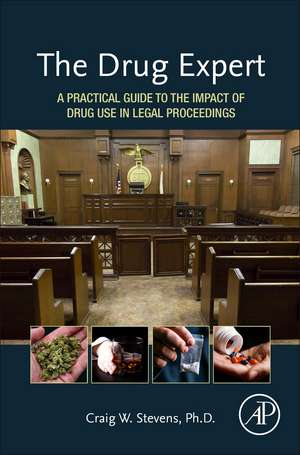 The Drug Expert: A Practical Guide to the Impact of Drug Use in Legal Proceedings de Craig W. Stevens