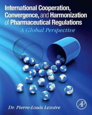 International Cooperation, Convergence and Harmonization of Pharmaceutical Regulations: A Global Perspective de Pierre-Louis Lezotre