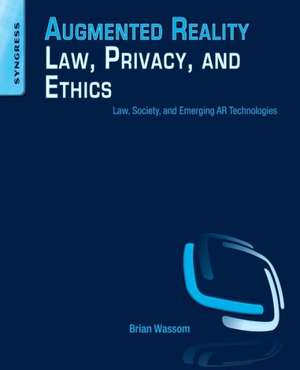 Augmented Reality Law, Privacy, and Ethics: Law, Society, and Emerging AR Technologies de Brian Wassom